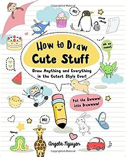 How to Draw Cute Stuff: Draw Anything and Everything in the Cutest ...