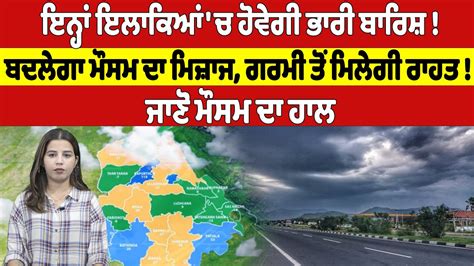 ਇਨ੍ਹਾਂ ਇਲਾਕਿਆਂ ਚ ਹੋਵੇਗੀ ਭਾਰੀ ਬਾਰਸ਼ ਬਦਲੇਗਾ ਮੌਸਮ ਦਾ ਮਿਜ਼ਾਜ ਗਰਮੀ ਤੋਂ ਮਿਲੇਗੀ ਰਾਹਤ ਜਾਣੋ ਮੌਸਮ ਦਾ