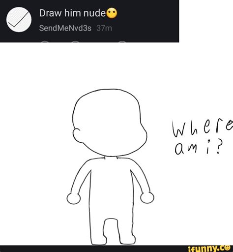 Draw Him Nude SendMeNvd S Where Anie IFunny