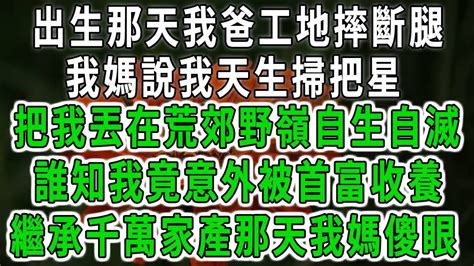 出生那天我爸工地摔斷腿，我媽說我天生掃把星！把我丟在荒郊野嶺自生自滅！誰知我竟意外被首富收養！繼承千萬家產那天我媽傻眼！中老年心語 深夜