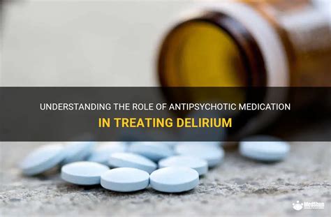 Understanding The Role Of Antipsychotic Medication In Treating Delirium