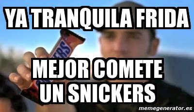 Meme Personalizado YA TRANQUILA FRIDA MEJOR COMETE UN SNICKERS 6424397