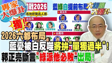 【大新聞大爆卦】獨2026六都布局藍憂被白反噬將拚單獨過半郭正亮斷言綠派他必敗出局 20240215 專家大爆卦1大新聞大爆卦