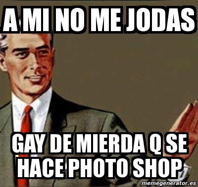 Meme Personalizado A Mi No Me Jodas Gay De Mierda Q Se Hace Photo Shop 2164176