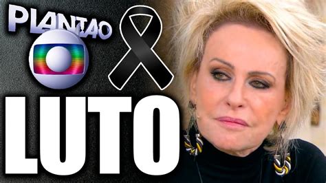 LUTO NA GLOBO Ana Maria Braga Sofre PERDA DEVASTADORA Entristece O