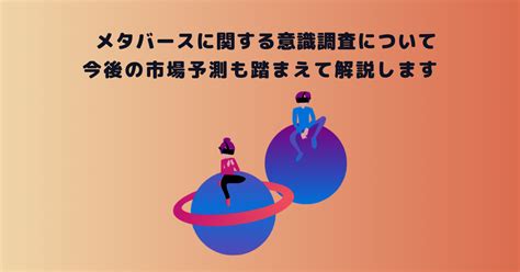 メタバースに関する意識調査について！今後の市場予測も踏まえて解説します メタバース相談室