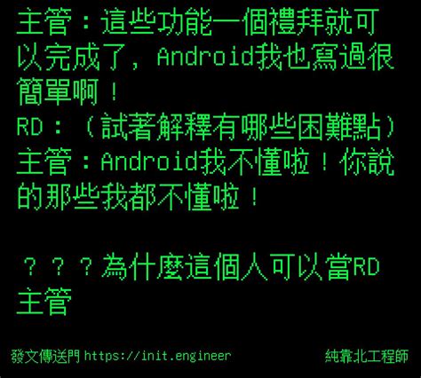 純靠北工程師 投稿詳細 7em 9598 主管：這些功能一個禮拜就可以完成了，android我也寫過很簡單啊！ Rd