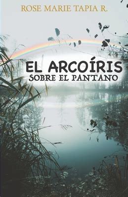 El Arcoiris Sobre El Pantano Spanish Edition By Rose Marie Tapia