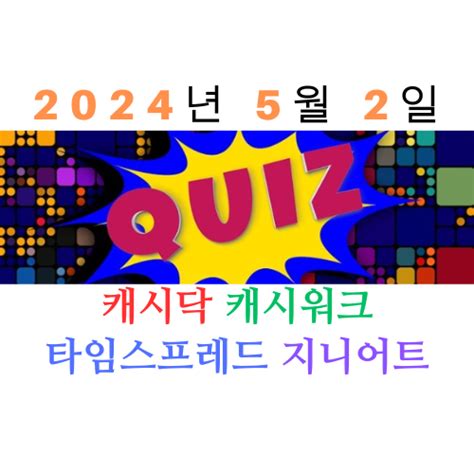 2024년 5월 2일 퀴즈정답 모음 캐시닥 캐시워크 지니어트 타임스프레드 네이버 블로그