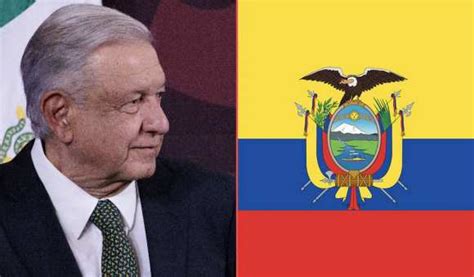 Amlo Descarta Romper Relaciones Con Ecuador