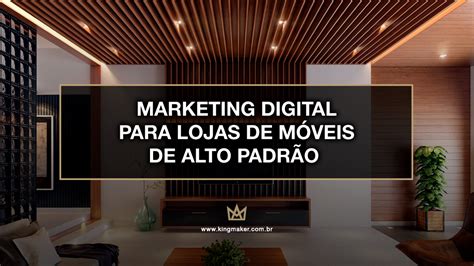 Lojas de Móveis de Alto Padrão Marketing de Alto Padrão Kingmaker