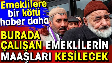 Emeklilere bir kötü haber daha Burada çalışanların maaşları kesilecek