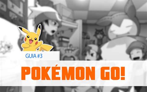 Pokémon Go Guia Definitivo Como Jogar Personagens E Tudo Sobre O Game