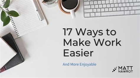 17 Ways To Make Work Easier And More Enjoyable Matt Nawrot