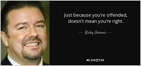 Ricky Gervais Quote Just Because You Re Offended Doesn T Mean You Re