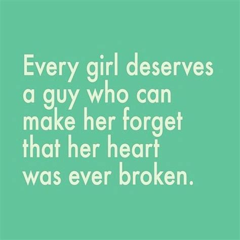 Every Girl Deserves A Guy Who Can Make Her Forget That Her Heart Was