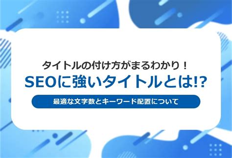 Seoに強いタイトルのつけ方とは？最適な文字数・初心者向けポイント解説｜seoタイムズ