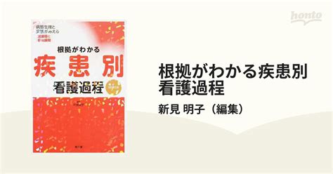 根拠がわかる疾患別看護過程 病態生理と実践がみえる関連図と事例展開 改訂第2版の通販新見 明子 紙の本：honto本の通販ストア