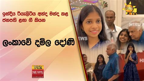 ඉන්දීය රියැලිටිය අන්ද මන්ද කළ ජනපති ළඟ ගී කියන ලංකාවේ දමිල දෝණි Hiru