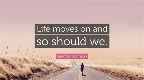 Spencer Johnson Quote Life Moves On And So Should We