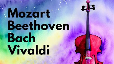 Classical Music Masterpieces Bach Beethoven Mozart Vivaldi Youtube