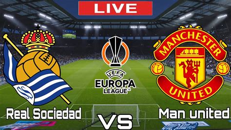 Real Sociedad Vs Man United Man United Vs Real Sociedad Uefa Europa League Live Match Today