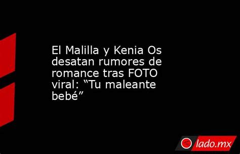 El Malilla Y Kenia Os Desatan Rumores De Romance Tras Foto Viral “tu Maleante Bebé” Ladomx