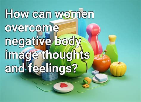 How Can Women Overcome Negative Body Image Thoughts And Feelings