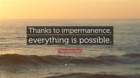 Thich Nhat Hanh Quote Thanks To Impermanence Everything Is Possible”