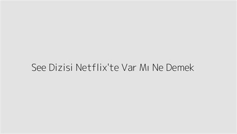 See Dizisi Netflix Te Var M Ne Demek Teknoloji Doktoru