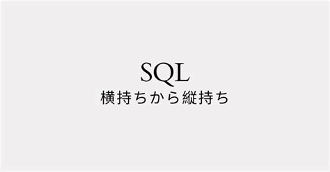 Sql横持ちから縦持ち｜サクッとおすすめマン