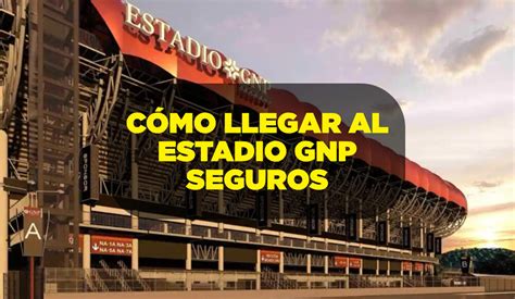 Te Decimos C Mo Llegar Al Estadio Gnp Seguros Rutas Estaciones Del