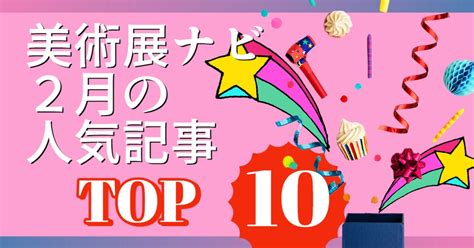 開幕も続々！1位・2位は2023年のオススメ展特集 3位はパリから来た「愛」！ 美術展ナビ2月の人気記事トップ10 美術展ナビ