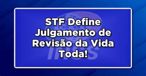 Stf Define Julgamento De Revis O Da Vida Toda Para Fevereiro De