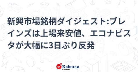 新興市場銘柄ダイジェストブレインズは上場来安値、エコナビスタが大幅に3日ぶり反発 個別株 株探ニュース