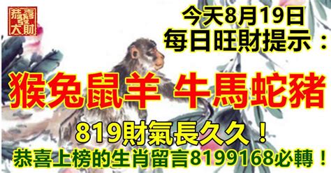 今天8月19日：每日旺財提示：猴兔鼠羊，牛馬蛇豬。819財氣長久久！恭喜上榜的生肖留言8199168必轉！ Peekme