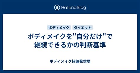 ボディメイクを 自分だけ で継続できるかの判断基準 ボディメイク持論発信局