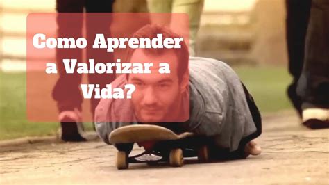 Como Aprender A Valorizar A Vida Youtube