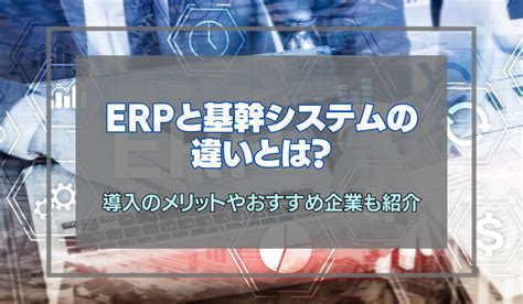 Erpと基幹システムの違いとは？導入のメリットやおすすめ企業も紹介 Digital Library Erpと基幹システムの違いとは？導入の