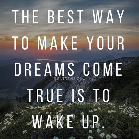 The Best Way To Make Your Dreams Come True Is To Wake Up