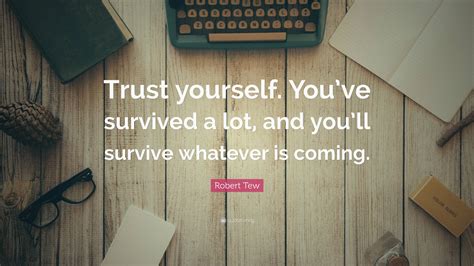 Robert Tew Quote Trust Yourself Youve Survived A Lot And Youll