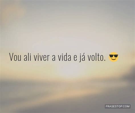 Vou ali viver a vida e já volto FrasesTop