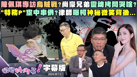 【字幕版】陳佩琪專訪烏賊戰？尚豪兄弟靈魂拷問「哭啥」？特務p空中串供？律師詹晉鑒曝柯神秘微笑背後 還原陳佩琪又提又存！王乃伃享受atm點鈔聲！【 狠狠抖內幕】2024 09 13