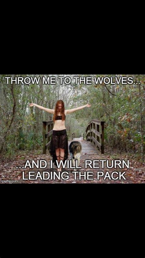 Throw Me To The Wolves And I Will Return Leading The Pack She Wolf