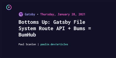 Paul Scanlon Bottoms Up Gatsby File System Route API Bums BumHub