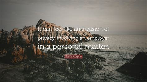 Frank Murphy Quote It Can Feel Like An Invasion Of Privacy Involving