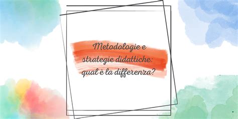 Metodologie e strategie didattiche qual è la differenza