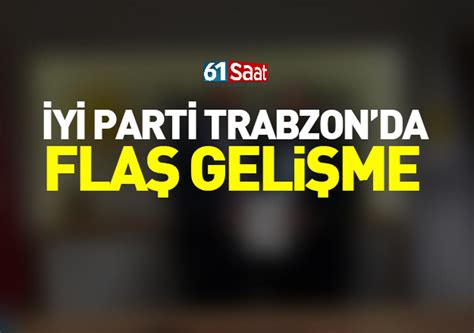 İYİ Parti Trabzon da flaş gelişme TRABZON HABER SAYFASI