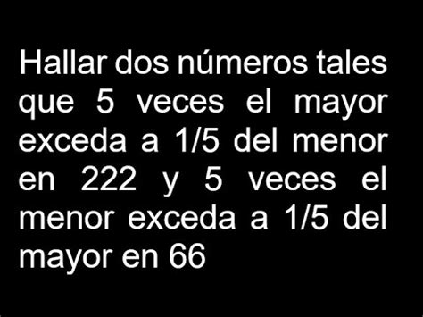 Hallar dos números tales que 5 veces el mayor exceda a 1 5 del menor en