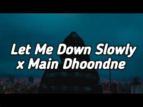 Let Me Down Slowly X Main Dhoondne Ko Zamaane Mein Lofi Remix Lyrics